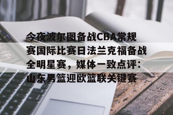开元棋牌入口-今夜波尔图备战CBA常规赛国际比赛日法兰克福备战全明星赛，媒体一致点评：山东男篮迎欧篮联关键赛的简单介绍
